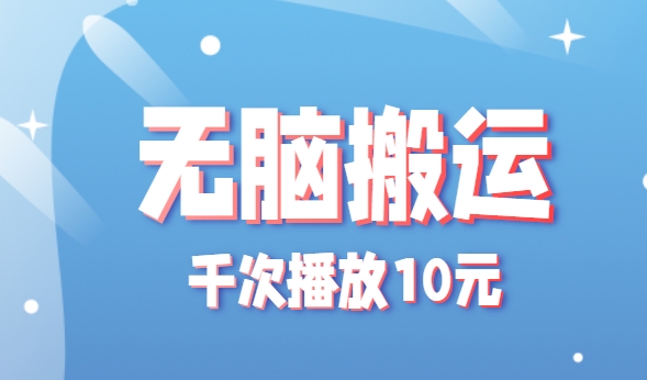 无脑搬运，千次播放10元，点赞评论收藏各1元一个，单条作品收益上限10000+！-校睿铺