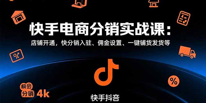 快手电商分销实战课：店铺开通，快分销入驻、佣金设置、一键铺货发货等-校睿铺