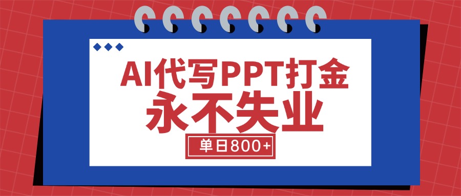 AI代写PPT打金，永不失业项目，细分蓝海领域，单日稳定800+【附工具指令】-校睿铺