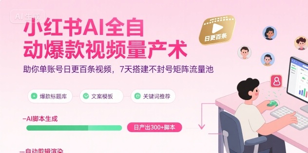 小红书AI全自动爆款视频量产术，助你单账号日更百条视频，7天搭建不封号矩阵流量池-校睿铺