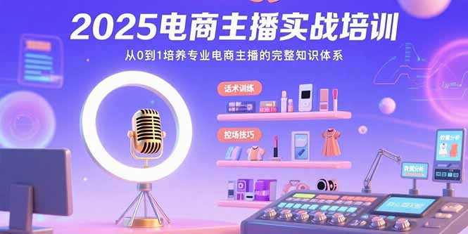 2025电商主播实战培训：从0到1培养专业电商主播的完整知识体系-校睿铺