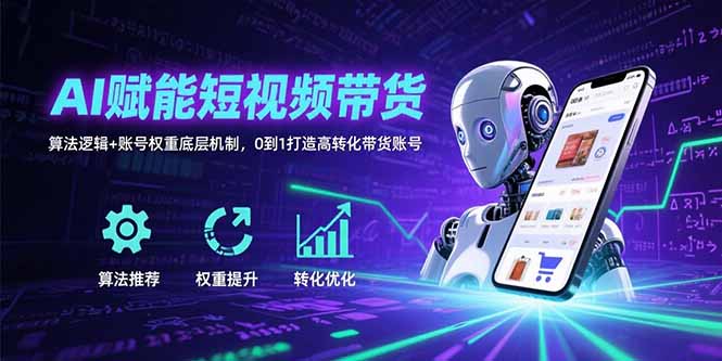 AI赋能短视频带货：算法逻辑+账号权重底层机制，0到1打造高转化带货账号-校睿铺