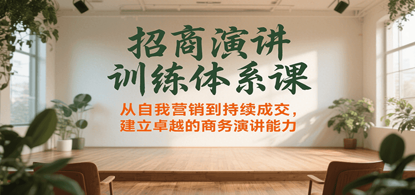 招商演讲训练体系课，从自我营销到持续成交，建立卓越的商务演讲能力-校睿铺