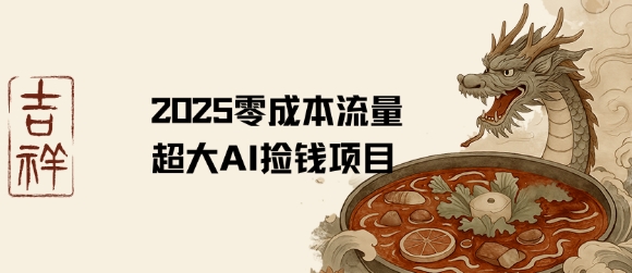 2025零成本AI捡钱，创意热门，流量超大项目-校睿铺