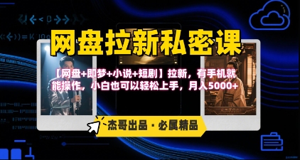 《网盘拉新私密课》第三期躺挣玩法，【网盘+即梦+小说+短剧】拉新，有手机就能操作，月入5k-校睿铺