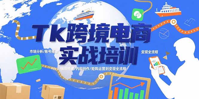 Tk跨境电商实战培训：市场分析/账号搭建/内容创作/矩阵运营到变现全流程-校睿铺