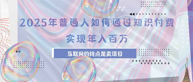 2025年普通人如何通过知识付费年薪百万，互联网的尽头是卖加盟卖项目-校睿铺