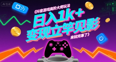 抖音游戏高阶大佬玩法，日入1k+，变现立竿见影，来就完事了【揭秘】-校睿铺