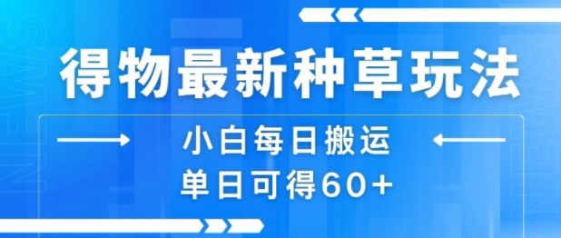 得物最新种草玩法，小白每日搬运单日可得60+-校睿铺