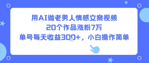 用AI做老男人情感文案视频，20个作品涨粉7W，单号每天收益3张+，小白操作简单-校睿铺