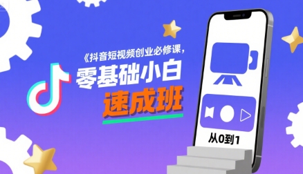 抖音短视频创业必修课，零基础小白速成班-校睿铺