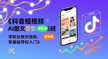 抖音短视频AI图文带货实操班，零粉丝教你涨粉，零基础带你入门-校睿铺