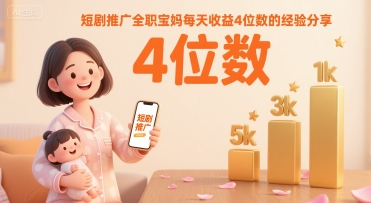 短剧推广全职宝妈每天收益4位数的经验分享-校睿铺