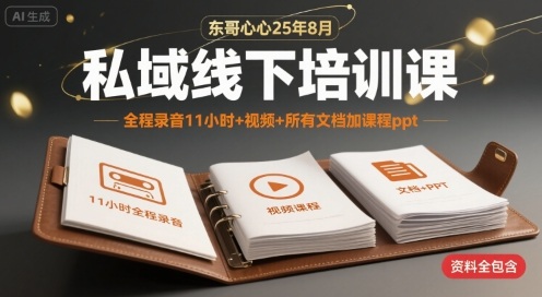 东哥心心25年8月私域线下培训课，全程录音11小时+视频+所有文档加课程ppt-校睿铺