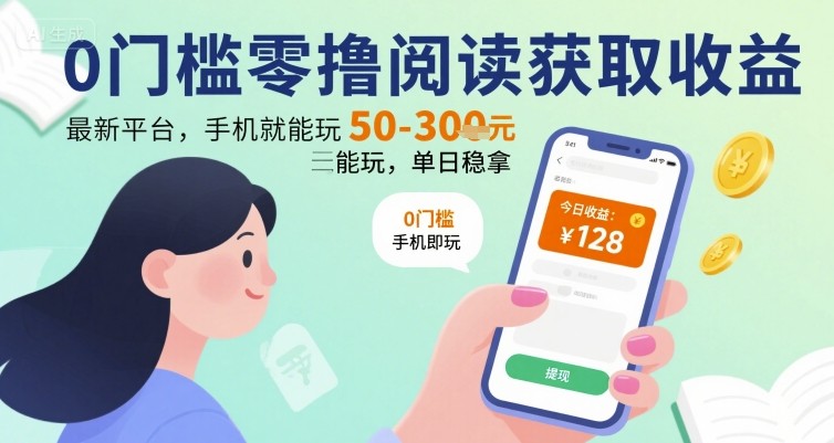 0门槛零撸阅读获取收益：最新平台，手机就能玩，单日稳拿 50-3张 【揭秘】-校睿铺