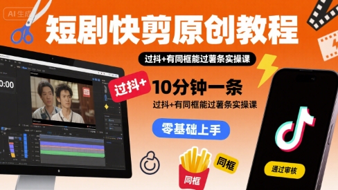 短剧快剪原创教程，10分钟一条，过抖+有同框能过薯条实操课-校睿铺