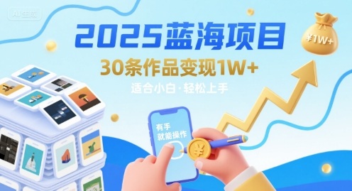 2025蓝海项目30条作品 变现1w+ 有手就能操作适合小白做-校睿铺