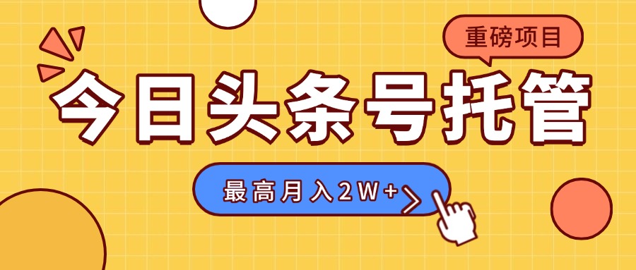 【头条号托管 】我存作品到草稿箱，你每天5分钟发布，最高月入2W+-校睿铺