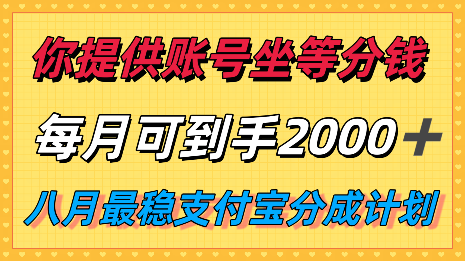 你提供账号我们发视频，每月到手2k＋，八月最稳支付宝分成计划玩法来袭！-校睿铺