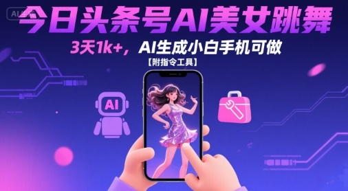 今日头条号AI美女跳舞，3天1k+，AI生成小白手机可做【附指令工具】-校睿铺