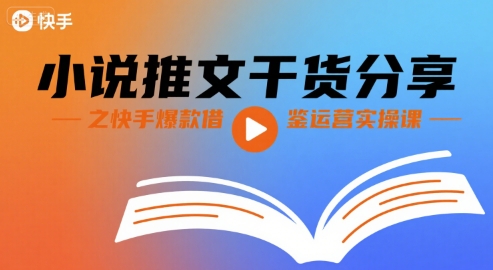 小说推文干货分享之快手爆款借鉴运营实操课-校睿铺