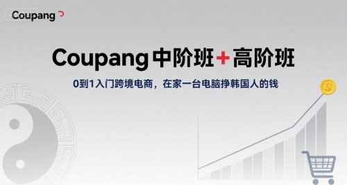 Coupang中阶班+高阶班，0到1入门跨境电商，在家一台电脑挣韩国人的钱-校睿铺