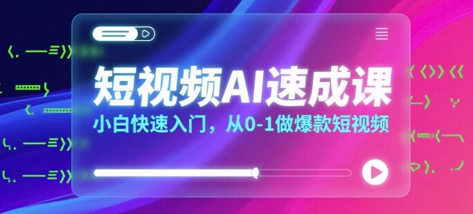 短视频AI速成课，小白快速入门，从0-1做爆款短视频-校睿铺