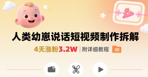 拆解人类幼崽宝宝要说话短视频制作，4天涨粉3.2W，附详细教程-校睿铺
