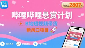哔哩哔哩悬赏计划，B站短视频带货，7天佣金2807，新风口项目-校睿铺