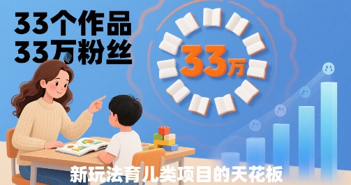 33个作品33W粉丝，育儿类项目的天花板，小白可操作-校睿铺