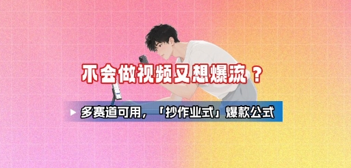 不会做视频又想爆流？多赛道可用，「抄作业式」爆款公式-校睿铺