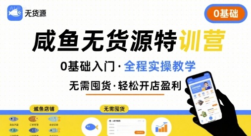 无货源特训营，0基础带你玩转咸鱼无货源-校睿铺