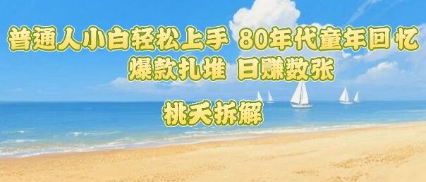 普通人小白轻松上手 80年代童年回忆杀，爆款扎堆，日入数张-校睿铺