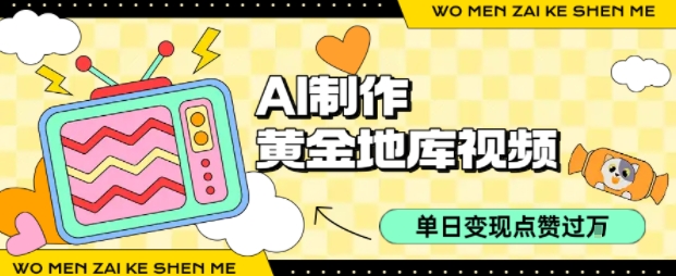 用AI制作黄金地库视频，单日变现1k+，条条点赞过W-校睿铺