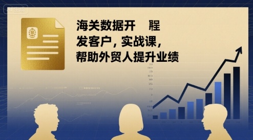海关数据开发客户实战课，帮助外贸人提升业绩-校睿铺