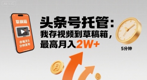 【头条号托管 】我存视频到草稿箱，你每天5分钟发布，最高月入2W+【揭秘】-校睿铺