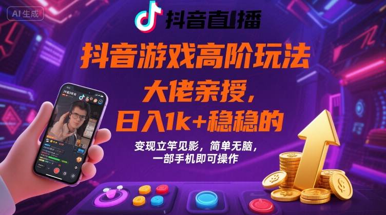 抖音游戏大佬高阶玩法，日入 1k + 稳稳的，变现立竿见影，简单无脑，一部手机即可操作【揭秘】-校睿铺