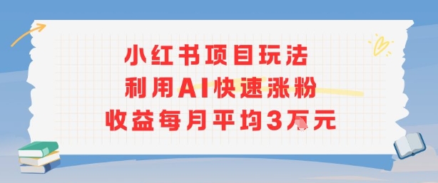 小红书商单项目新玩法，利用AI快速涨粉收益每月平均3W-校睿铺