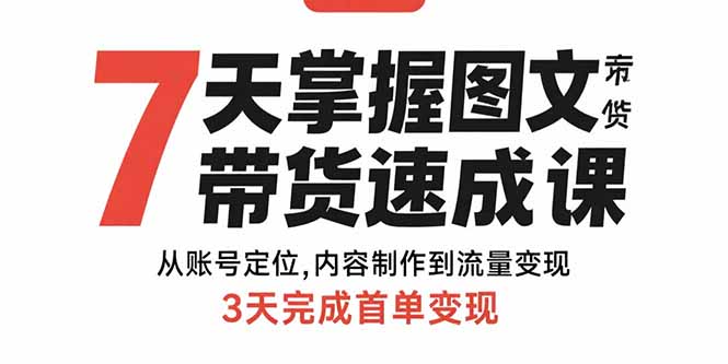 7天掌握图文带货速成课：从账号定位,内容制作到流量变现,3天完成首单变现-校睿铺