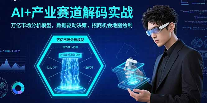 AI+产业赛道解码实战：万亿市场分析模型，数据驱动决策，招商机会地图绘制-校睿铺
