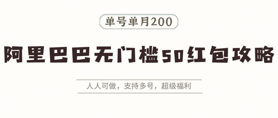 阿里巴巴无门槛50红包攻略，单号单月200。人人可做，支持多号，超级福利-校睿铺