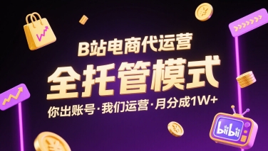 B站电商代运营，全托管模式，你出账号，我们来运营，每月分成1W+【揭秘】-校睿铺
