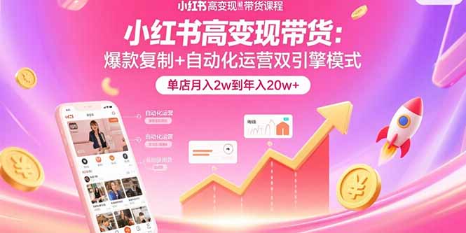 小红书高变现带货：爆款复制+自动化运营双引擎模式  单店月入2w到年入20w+-校睿铺