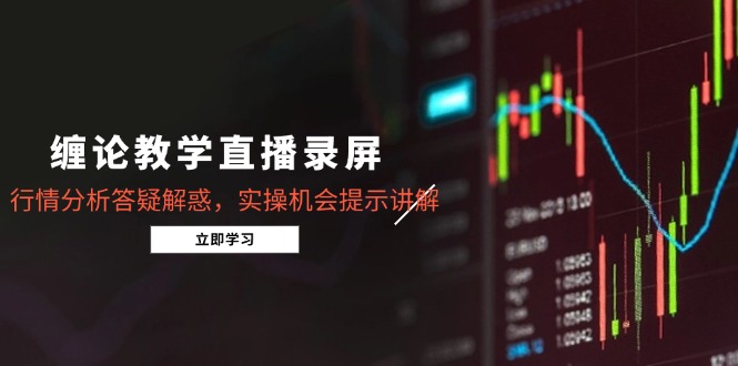 缠论教学直播录屏，行情分析答疑解惑，实操机会提示讲解(更新8月-校睿铺