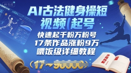 AI古法健身操短视频起号，快速起千粉万粉号，17条作品涨粉9W(喂饭级详细教程)-校睿铺