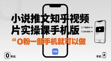 小说推文知乎视频图片实操课手机版，0粉一部手机就可以做-校睿铺