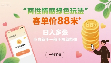 两性情感绿色玩法，客单价88米 日入多张，小白新手一部手机就能做-校睿铺