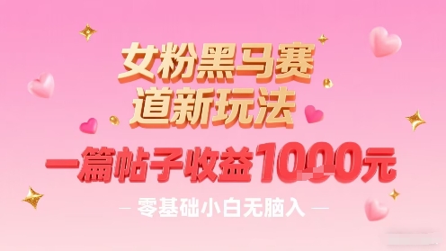 女粉黑马赛道新玩法，一篇帖子收益1k，零基础小白无脑入非常适合-校睿铺