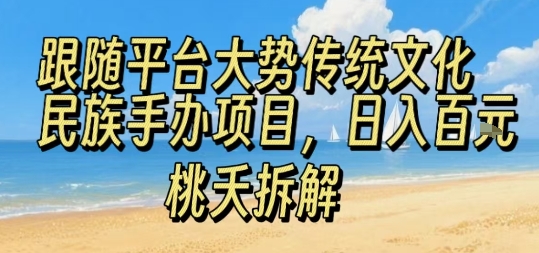 跟随平台大势传统文化民族手办项目，操作非常简单，日入1张-校睿铺