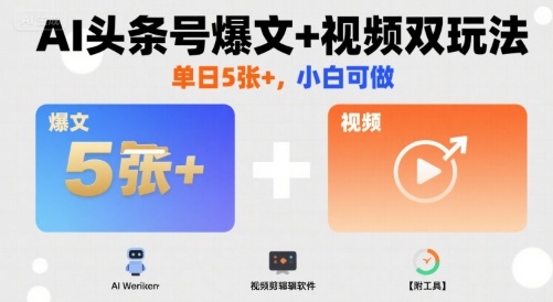 AI头条号爆文+视频双玩法，单日5张+，小白可做【附工具】-校睿铺